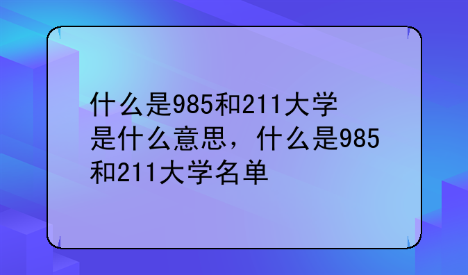 什么是985和211大学是什么意思，什么是985和211大学名单