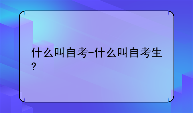 什么叫自考-什么叫自考生?