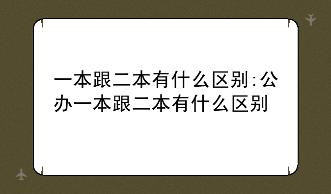 一本跟二本有什么区别:公办一本跟二本有什么区别
