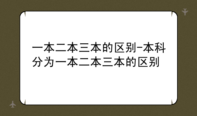 一本二本三本的区别-本科分为一本二本三本的区别