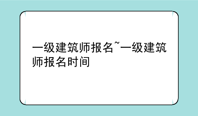 一级建筑师报名~一级建筑师报名时间