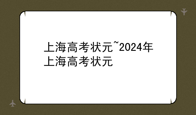 上海高考状元~2024年上海高考状元