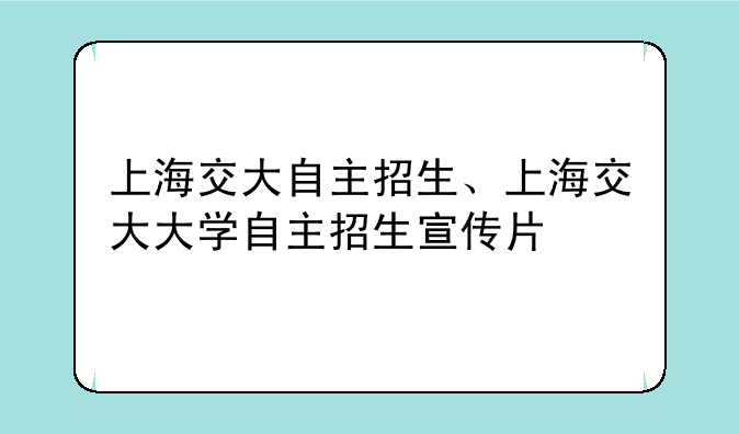 上海交大自主招生、上海交大大学自主招生宣传片