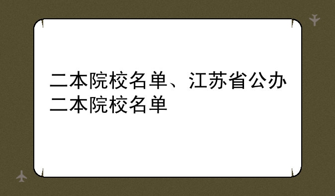 二本院校名单、江苏省公办二本院校名单