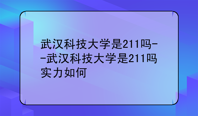武汉科技大学是211吗--武汉科技大学是211吗实力如何
