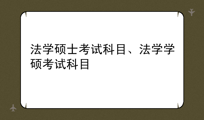 法学硕士考试科目、法学学硕考试科目