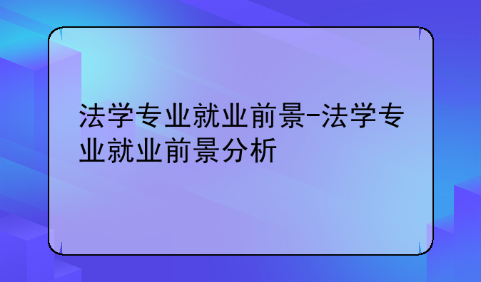 法学专业就业前景-法学专业就业前景分析