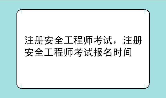注册安全工程师考试，注册安全工程师考试报名时间