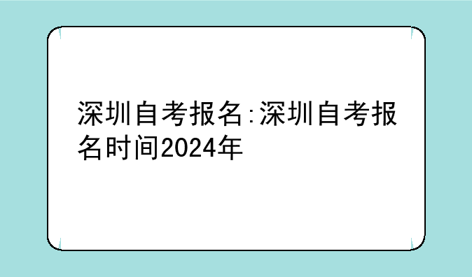 深圳自考报名:深圳自考报名时间2024年