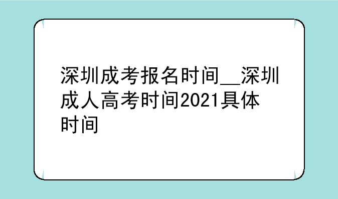 深圳成考报名时间__深圳成人高考时间2021具体时间