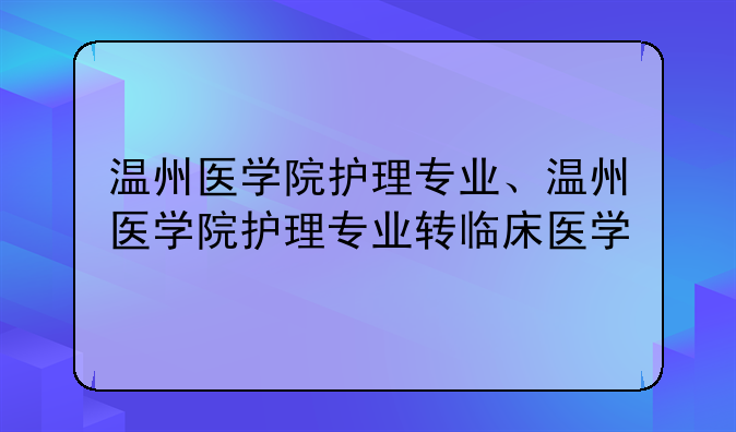 温州医学院护理专业、温州医学院护理专业转临床医学