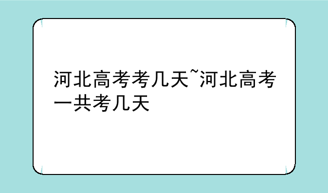 河北高考考几天~河北高考一共考几天