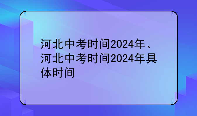 河北中考时间2024年、河北中考时间2024年具体时间