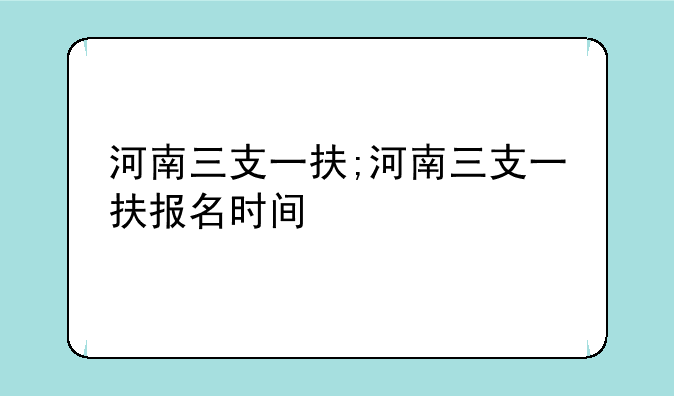 河南三支一扶;河南三支一扶报名时间