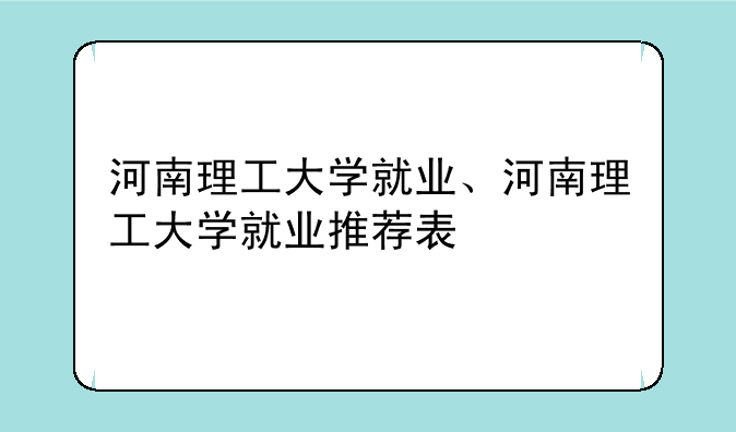 河南理工大学就业、河南理工大学就业推荐表