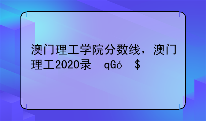 澳门理工学院分数线，澳门理工2020录取分数线