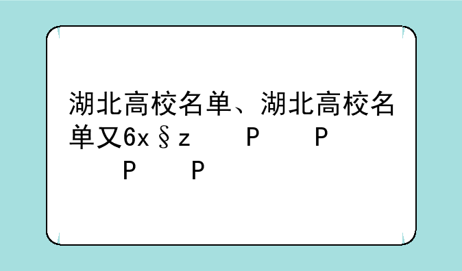 湖北高校名单、湖北高校名单及排名