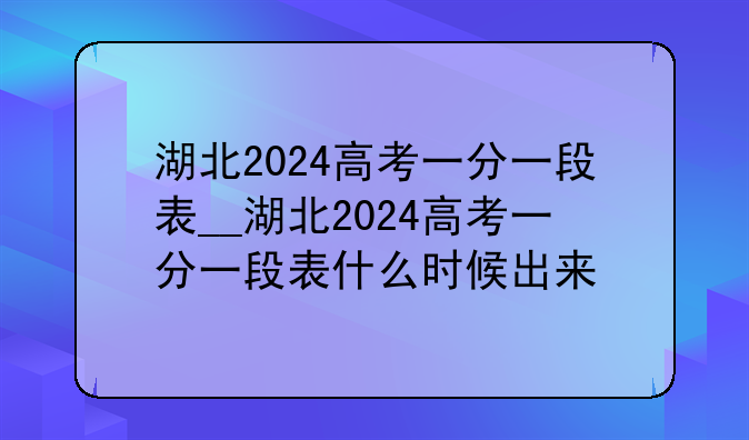 湖北2024高考一分一段表__湖北2024高考一分一段表什么时候出来