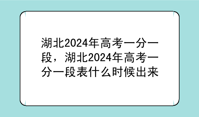 湖北2024年高考一分一段，湖北2024年高考一分一段表什么时候出来