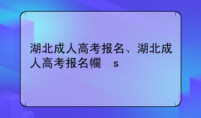 湖北成人高考报名、湖北成人高考报名平台