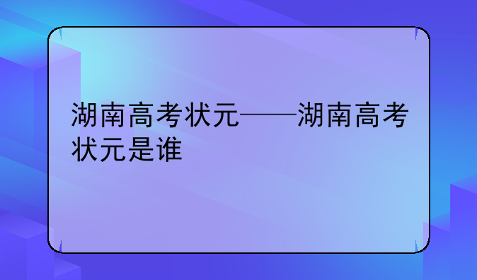湖南高考状元——湖南高考状元是谁