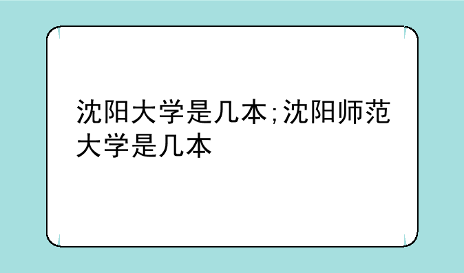 沈阳大学是几本;沈阳师范大学是几本
