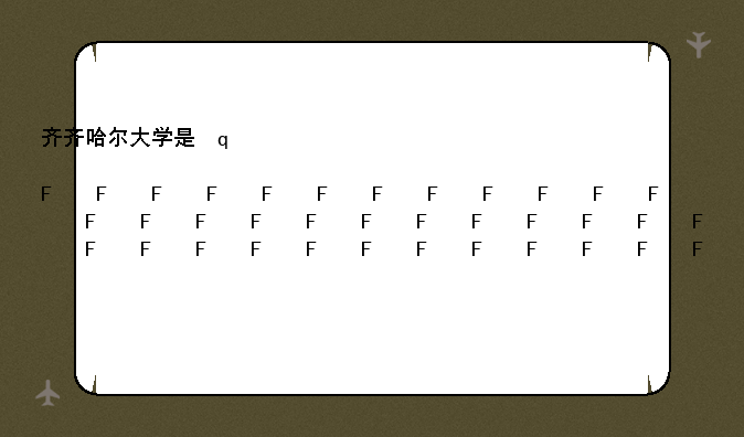 齐齐哈尔大学是几本—齐齐哈尔大学是一本还是二本