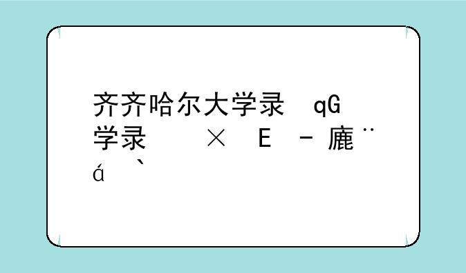 齐齐哈尔大学录取分数线--高考400分最好6所学校