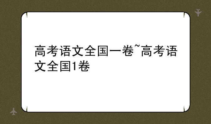高考语文全国一卷~高考语文全国1卷