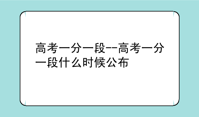 高考一分一段--高考一分一段什么时候公布