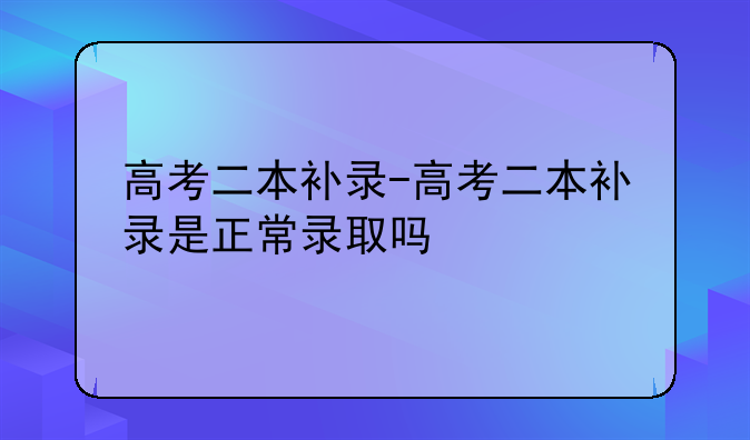 高考二本补录-高考二本补录是正常录取吗