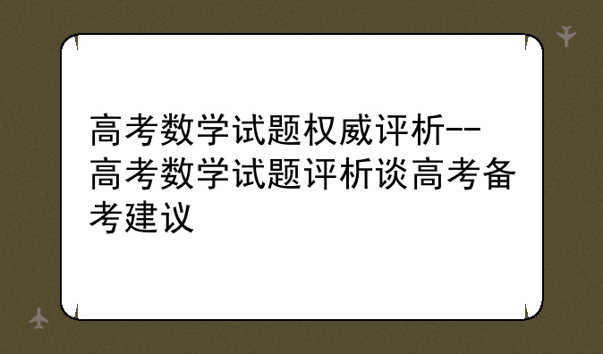 高考数学试题权威评析--高考数学试题评析谈高考备考建议