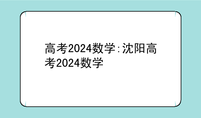 高考2024数学:沈阳高考2024数学