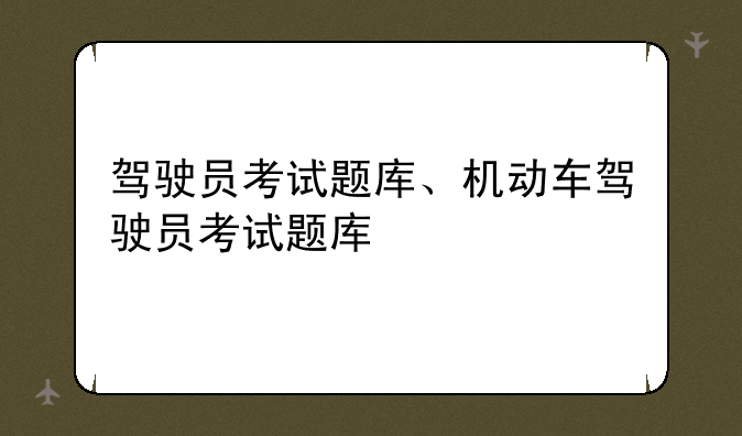 驾驶员考试题库、机动车驾驶员考试题库