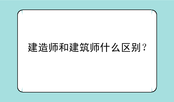 建造师和建筑师什么区别？