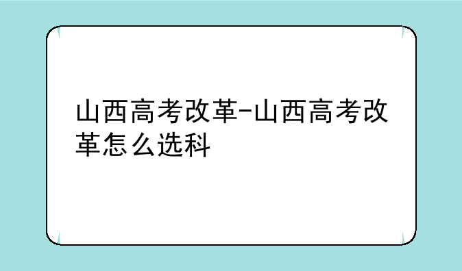 山西高考改革-山西高考改革怎么选科