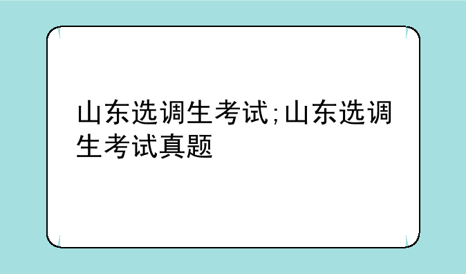山东选调生考试;山东选调生考试真题