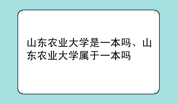 山东农业大学是一本吗、山东农业大学属于一本吗