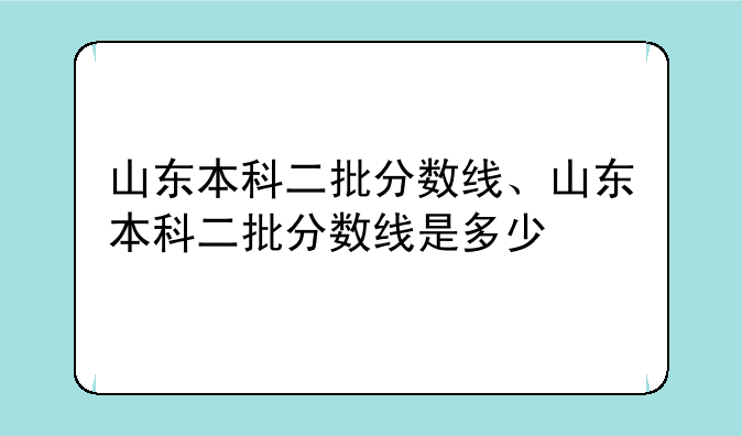 山东本科二批分数线、山东本科二批分数线是多少
