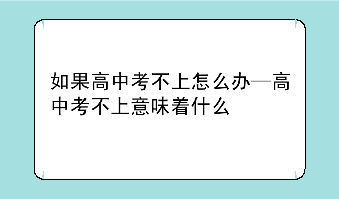 如果高中考不上怎么办—高中考不上意味着什么