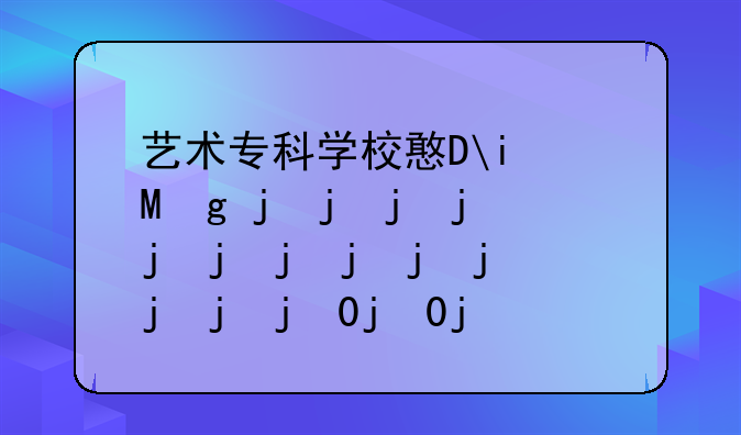 艺术专科学校排名;好的艺术专科学校排名
