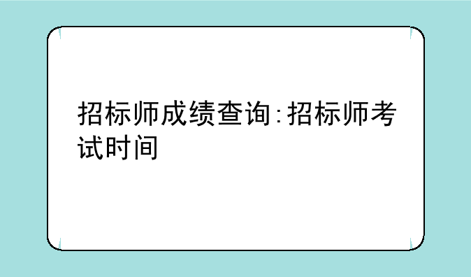 招标师成绩查询:招标师考试时间