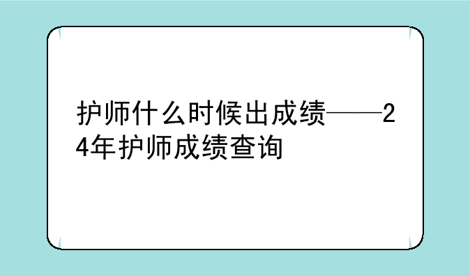 护师什么时候出成绩——24年护师成绩查询
