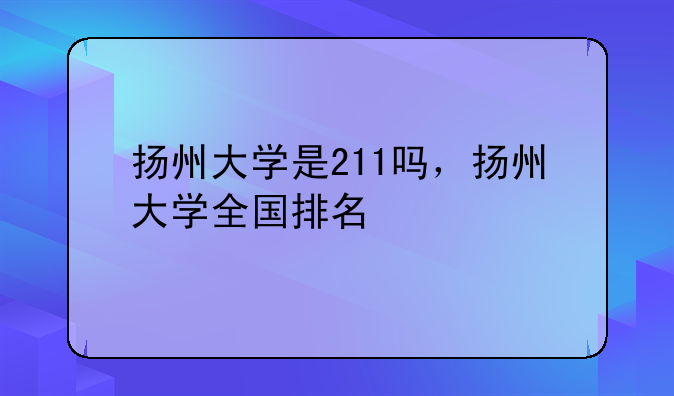 扬州大学是211吗，扬州大学全国排名