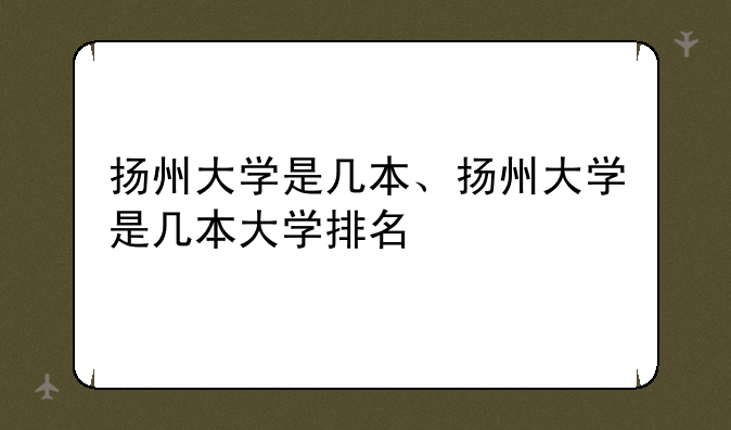 扬州大学是几本、扬州大学是几本大学排名
