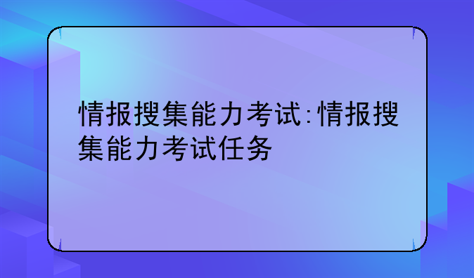 情报搜集能力考试:情报搜集能力考试任务