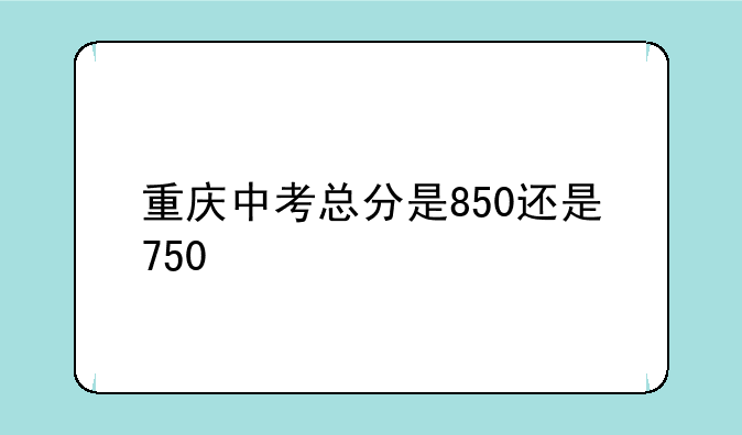 重庆中考总分是850还是750