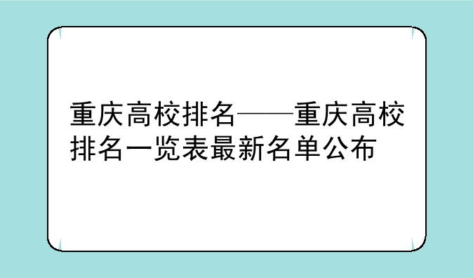 重庆高校排名——重庆高校排名一览表最新名单公布