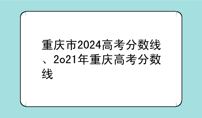 重庆市2024高考分数线、2o21年重庆高考分数线