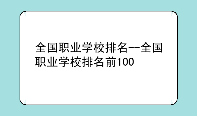 全国职业学校排名--全国职业学校排名前100